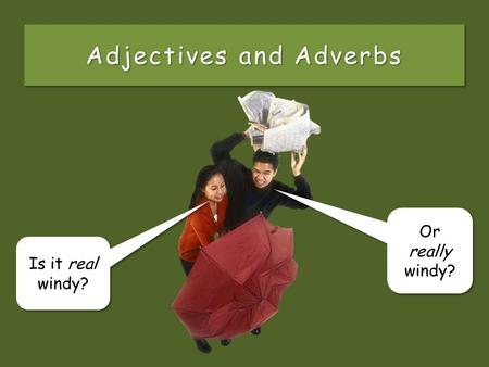 Adjectives and Adverbs Is it real windy? Is it real windy? Or really windy? Or really windy?