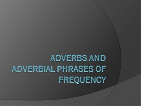 Adverbs and Adverbial phrases of frequency