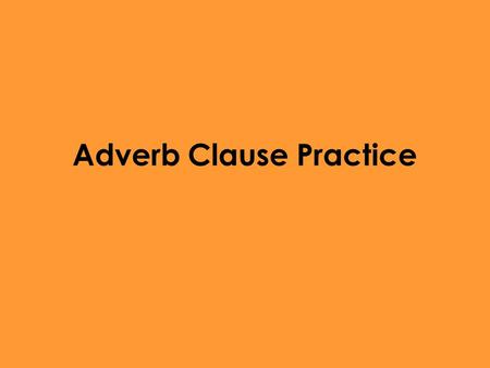 Adverb Clause Practice. Finish this Sentence with an independent clause When the family wasn’t home Everywhere he travels Unless I study Now that she.