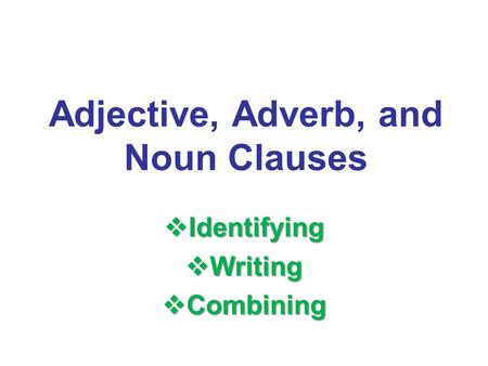 Adjective, Adverb, and Noun Clauses