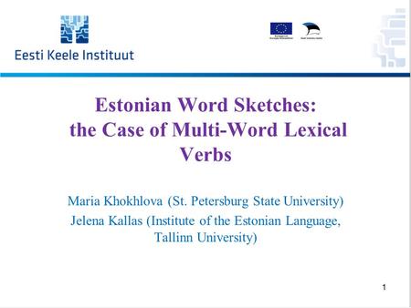 Estonian Word Sketches: the Case of Multi-Word Lexical Verbs Maria Khokhlova (St. Petersburg State University) Jelena Kallas (Institute of the Estonian.