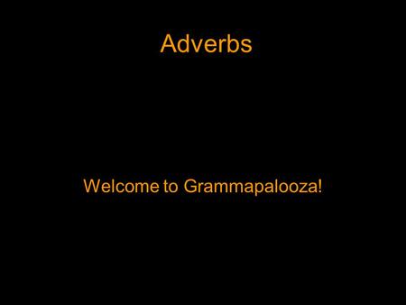 Adverbs Welcome to Grammapalooza!. Adverbs An adverb is a word that modifies a verb, an adjective, or another adverb.