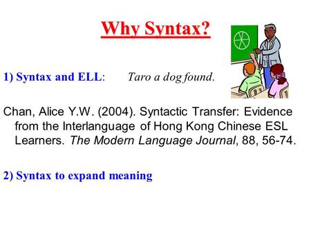 Why Syntax? 1) Syntax and ELL:Taro a dog found. Chan, Alice Y.W. (2004). Syntactic Transfer: Evidence from the Interlanguage of Hong Kong Chinese ESL Learners.