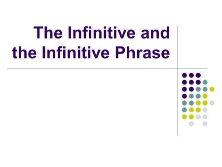 The Infinitive and the Infinitive Phrase What is an Infinitive? An infinitive looks like a verb, but it begins with “TO”, and it functions as a noun.