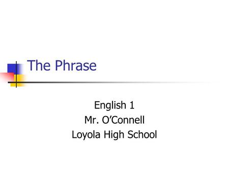 The Phrase English 1 Mr. O’Connell Loyola High School.