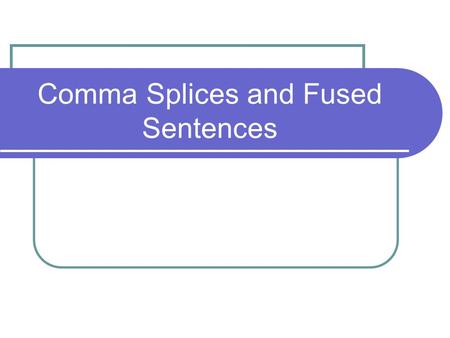 Comma Splices and Fused Sentences. Comma Splices & Fused Sentences A run-on sentence is created when two independent* clauses or complete sentences are.