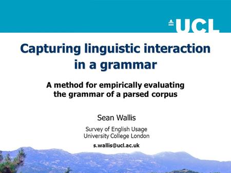 Capturing linguistic interaction in a grammar A method for empirically evaluating the grammar of a parsed corpus Sean Wallis Survey of English Usage University.