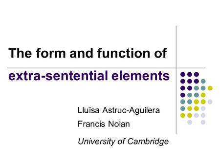 The form and function of extra-sentential elements Lluïsa Astruc-Aguilera Francis Nolan University of Cambridge.
