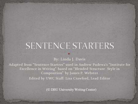 By: Linda J. Davis Adapted from “Sentence Starters” used in Andrew Pudewa’s “Institute for Excellence in Writing” based on “Blended Structure Style in.