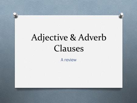 Adjective & Adverb Clauses A review. Clause v. Phrase O A clause has a subject and a verb O Independent (Main) Clause: expresses a complete thought.