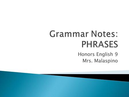 Honors English 9 Mrs. Malaspino.  Phrase: ◦ a group of related words without a subject and its predicate ◦ used as a single part of speech in a sentence.