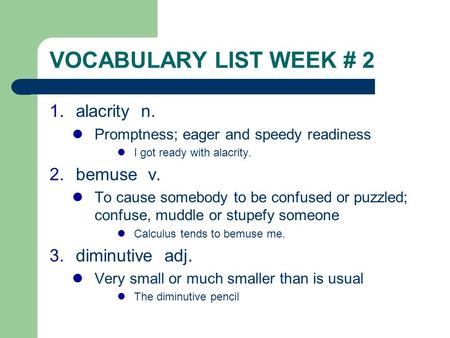 VOCABULARY LIST WEEK # 2 1.alacrity n. Promptness; eager and speedy readiness I got ready with alacrity. 2.bemuse v. To cause somebody to be confused or.