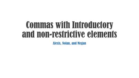 Commas with Introductory and non-restrictive elements Alexis, Nolan, and Megan.