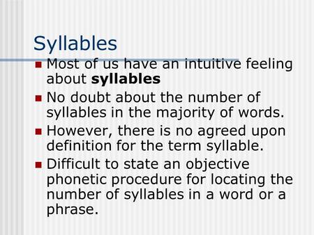 Syllables Most of us have an intuitive feeling about syllables No doubt about the number of syllables in the majority of words. However, there is no agreed.