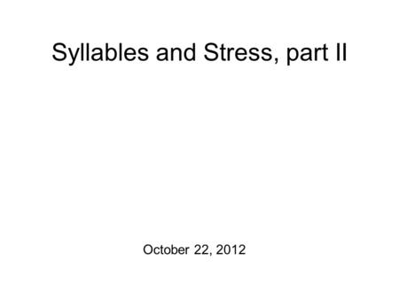 Syllables and Stress, part II October 22, 2012 Potentialities There are homeworks to hand back! Production Exercise #2 is due at 5 pm today! First off: