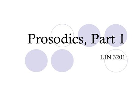 Prosodics, Part 1 LIN 3201. Prosodics, or Suprasegmentals Remember, from our first discussions in class, that speech is really a continuous flow of initiation,