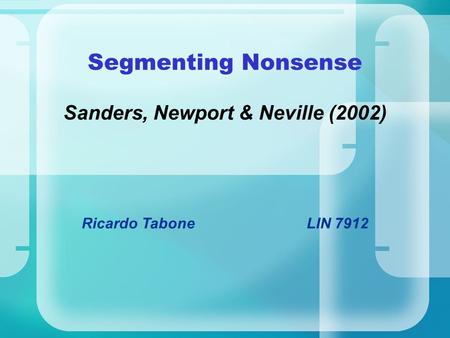 Segmenting Nonsense Sanders, Newport & Neville (2002) Ricardo TaboneLIN 7912.