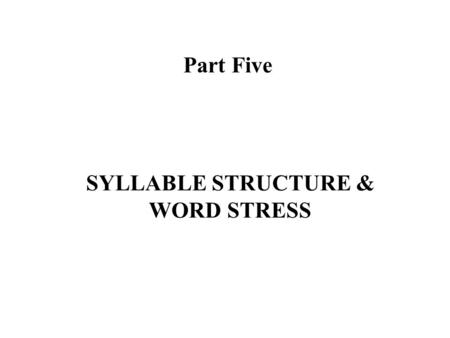 Part Five SYLLABLE STRUCTURE & WORD STRESS.