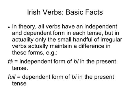 Irish Verbs: Basic Facts In theory, all verbs have an independent and dependent form in each tense, but in actuality only the small handful of irregular.