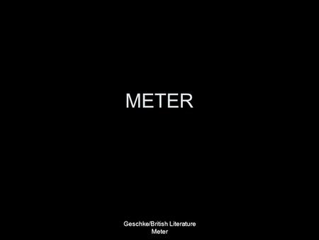 Geschke/British Literature Meter METER. Geschke/British Literature Meter METER Meter is the systematically arranged and measured rhythm in verse. Meter.
