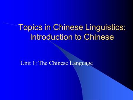 Topics in Chinese Linguistics: Introduction to Chinese Unit 1: The Chinese Language.