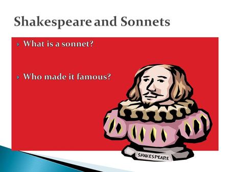  Who– made famous by William Shakespeare  What– Poetry in special metered form  When—400 years ago  Where—London publishing  Why– may have been meant.