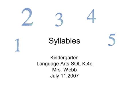 Syllables Kindergarten Language Arts SOL K.4e Mrs. Webb July 11,2007.