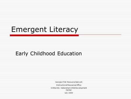 Emergent Literacy Early Childhood Education Georgia CTAE Resource Network Instructional Resources Office Written By: Habersham Child Development Center.