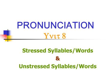 PRONUNCIATION Unit 8 Stressed Syllables/Words & Unstressed Syllables/Words.