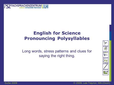 SuSe 2009© 2009, Lee Traynor, MA (Oxon) English for Science Pronouncing Polysyllables Long words, stress patterns and clues for saying the right thing.