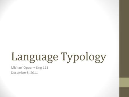 Language Typology Michael Opper – Ling 111 December 5, 2011.