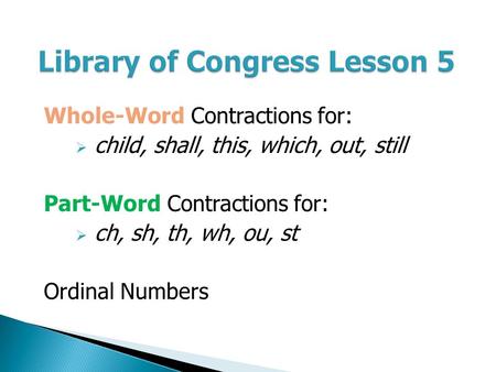 Library of Congress Lesson 5 Whole-Word Contractions for:  child, shall, this, which, out, still Part-Word Contractions for:  ch, sh, th, wh, ou, st.
