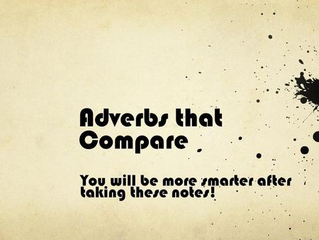 Adverbs that Compare You will be more smarter after taking these notes!
