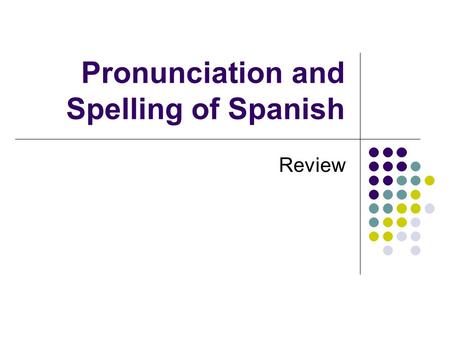 Pronunciation and Spelling of Spanish Review. Spelling in Spanish vs. English Spanish is very consistent in its spelling and pronunciation rules unlike.