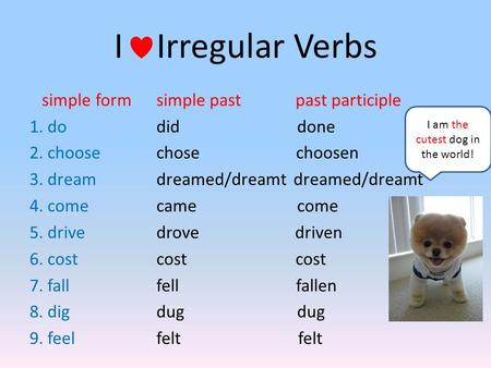 I Irregular Verbs simple form 1. do 2. choose 3. dream 4. come 5. drive 6. cost 7. fall 8. dig 9. feel simple past past participle did done chose choosen.