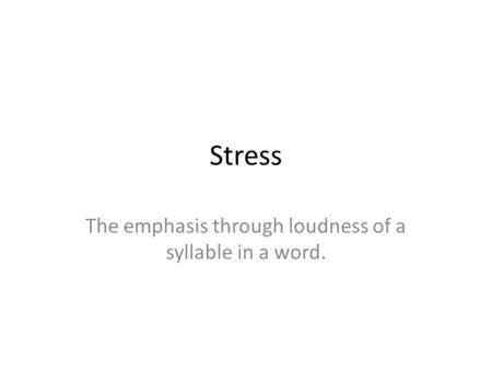 Stress The emphasis through loudness of a syllable in a word.