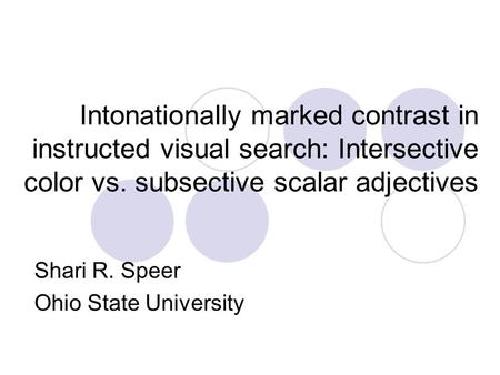 Intonationally marked contrast in instructed visual search: Intersective color vs. subsective scalar adjectives Shari R. Speer Ohio State University.
