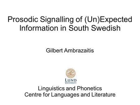 Prosodic Signalling of (Un)Expected Information in South Swedish Gilbert Ambrazaitis Linguistics and Phonetics Centre for Languages and Literature.