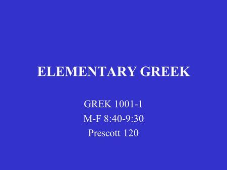 ELEMENTARY GREEK GREK 1001-1 M-F 8:40-9:30 Prescott 120.