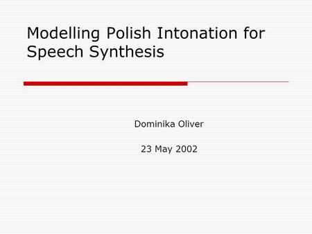 Modelling Polish Intonation for Speech Synthesis Dominika Oliver 23 May 2002.