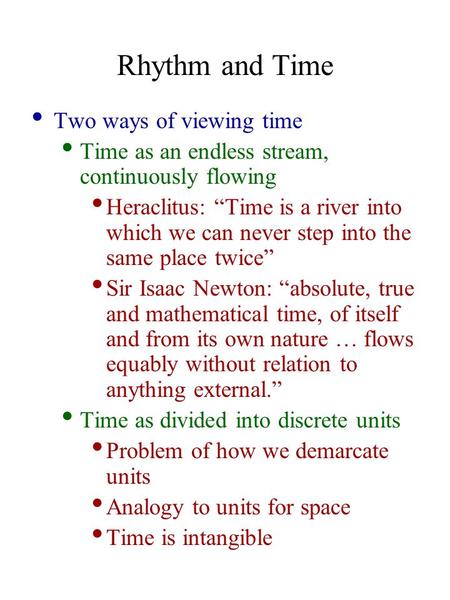 Rhythm and Time Two ways of viewing time Time as an endless stream, continuously flowing Heraclitus: “Time is a river into which we can never step into.