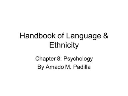 Handbook of Language & Ethnicity Chapter 8: Psychology By Amado M. Padilla.