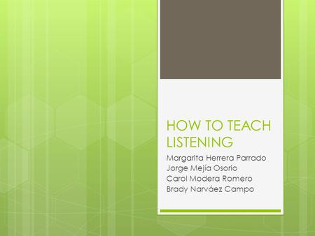 HOW TO TEACH LISTENING Margarita Herrera Parrado Jorge Mejía Osorio Carol Modera Romero Brady Narváez Campo.