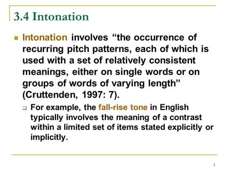 1 3.4 Intonation Intonation involves “the occurrence of recurring pitch patterns, each of which is used with a set of relatively consistent meanings, either.