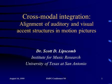 August 16, 1999SMPC Conference '991 Cross-modal integration: Alignment of auditory and visual accent structures in motion pictures Dr. Scott D. Lipscomb.