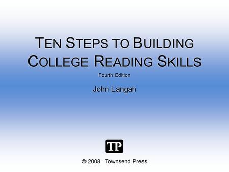 © 2008 Townsend Press Fourth Edition John Langan Fourth Edition John Langan T EN S TEPS TO B UILDING C OLLEGE R EADING S KILLS.