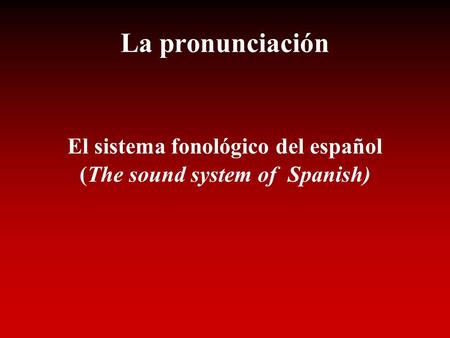 La pronunciación El sistema fonológico del español (The sound system of Spanish)