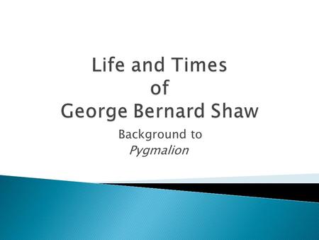 Background to Pygmalion.  Authors are influenced by their own life experience  Also influenced by their times (history)  What they experience is often.