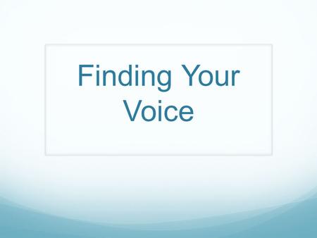 Finding Your Voice. Warm Ups 1. In your notes, describe your voice (is it too high, low, shrill, nasal, etc). 2. List three people whose voices you admire.