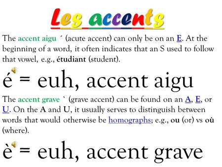 Les accents The accent aigu ´ (acute accent) can only be on an E. At the beginning of a word, it often indicates that an S used to follow that vowel, e.g.,